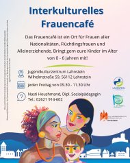 Interkulturelles Frauencafé im Jugendkulturzentrum Lahnstein Plakat Frauencafé: Das Frauencafé bietet eine offene Plattform für Frauen unterschiedlicher Herkunft und Lebenssituation, um miteinander ins Gespräch zu kommen, zu wachsen, zu lernen und gemeinsam ein starkes Netzwerk aufzubauen. Alle Frauen sind herzlich eingeladen, gerne auch mit ihren Kindern (0 - 6 Jahre).