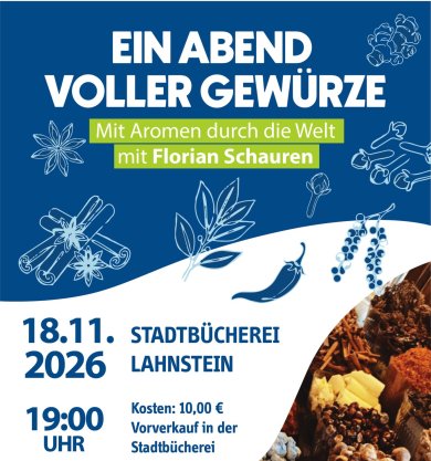 Ein Abend voller Gewürze – Mit Aromen durch die Welt mit Florian Schauren Plakat für die Veranstaltung „Ein Abend voller Gewürze – Mit Aromen durch die Welt mit Florian Schauren“ am 18. November 2026 um 19 Uhr in der Stadtbücherei Lahnstein. Gewürzillustrationen und ein Foto verschiedener Gewürze gestalten das Plakat. Angeboten wird ein Workshop zur Herstellung eines Kräutersalzes. Eintritt: 10 Euro, Vorverkauf in der Stadtbücherei; selbstgemachte Snacks und Getränke werden angeboten.